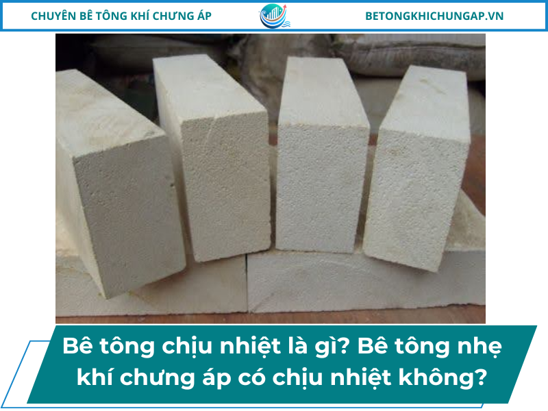 Bê tông chịu nhiệt là gì_ Bê tông nhẹ khí chưng áp có chịu nhiệt không