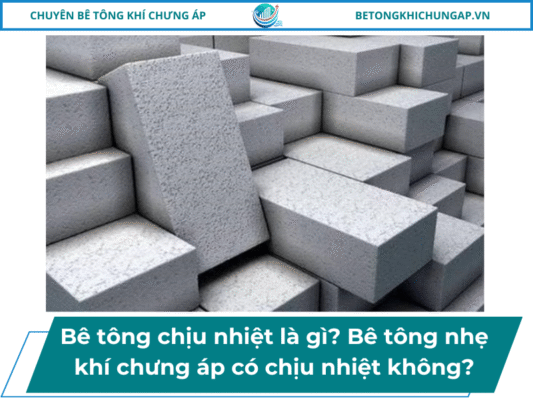 Bê tông chịu nhiệt là gì_ Bê tông nhẹ khí chưng áp có chịu nhiệt không