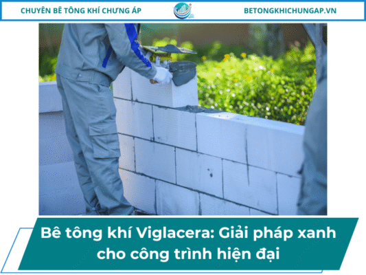 Bê tông khí Viglacera_ Giải pháp xanh cho công trình hiện đại