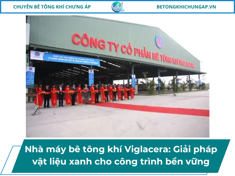Nhà máy bê tông khí Viglacera_ Giải pháp vật liệu xanh cho công trình bền vững