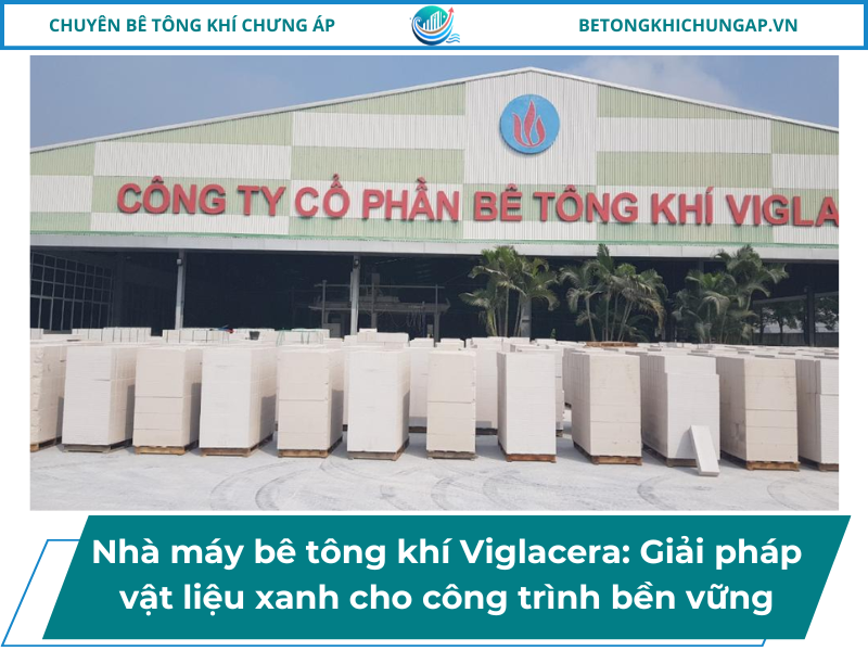 Nhà máy bê tông khí Viglacera_ Giải pháp vật liệu xanh cho công trình bền vững