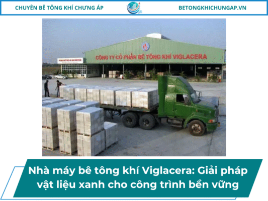 Nhà máy bê tông khí Viglacera: Giải pháp vật liệu xanh cho công trình bền vững
